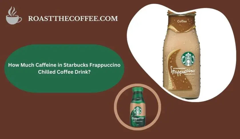 How Much Caffeine in Starbucks Frappuccino Chilled Coffee Drink?