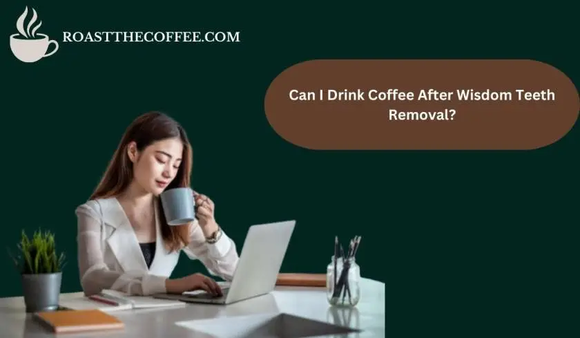 Can I Drink Coffee After Wisdom Teeth Removal?