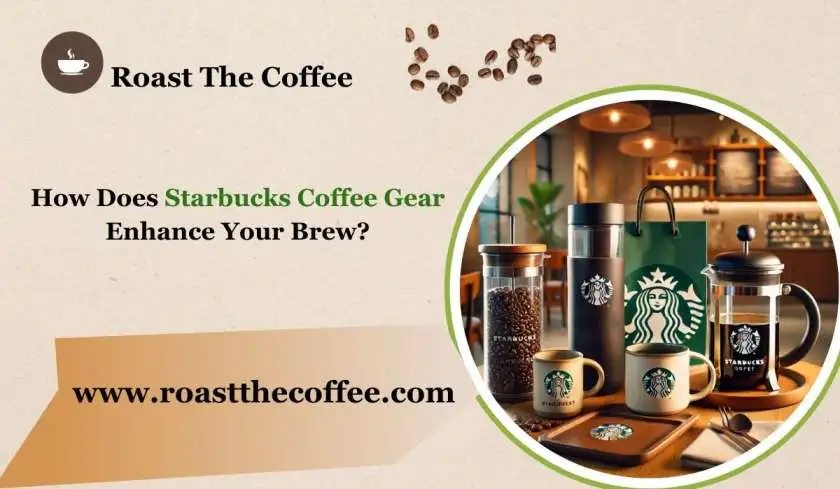 How Does Starbucks Coffee Gear Enhance Y...